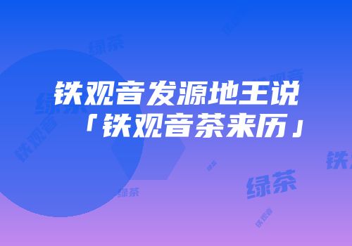 铁观音发源地王说「铁观音茶来历」