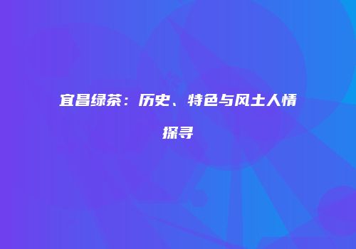 宜昌绿茶：历史、特色与风土人情探寻