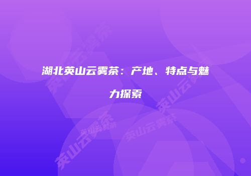 湖北英山云雾茶：产地、特点与魅力探索