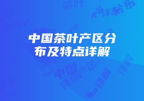 中国茶叶产区分布及特点详解