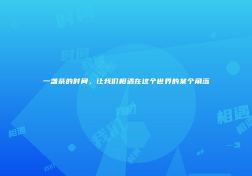 一盏茶的时间，让我们相遇在这个世界的某个角落
