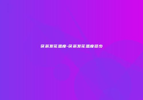 茯茶发花温度-茯茶发花温度多少