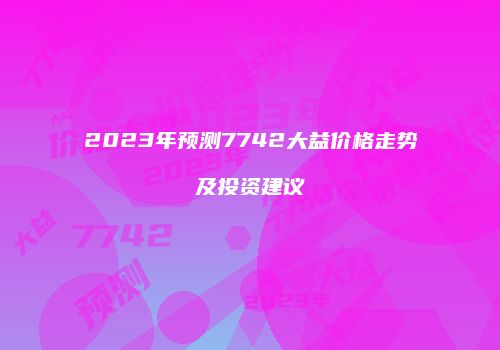 2023年预测7742大益价格走势及投资建议