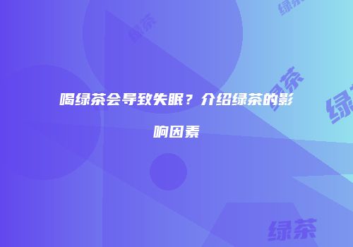 喝绿茶会导致失眠？介绍绿茶的影响因素