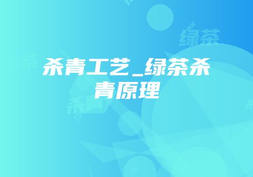杀青工艺_绿茶杀青原理