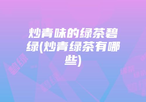 炒青味的绿茶碧绿(炒青绿茶有哪些)