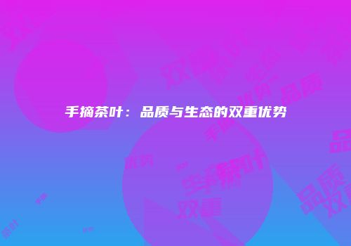 手摘茶叶：品质与生态的双重优势