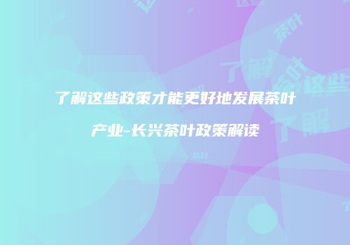 了解这些政策才能更好地发展茶叶产业-长兴茶叶政策解读
