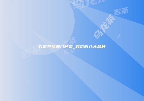 岩茶包括哪几种茶_岩茶的八大品种