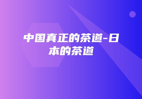 中国真正的茶道-日本的茶道