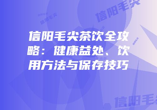 信阳毛尖茶饮全攻略：健康益处、饮用方法与保存技巧