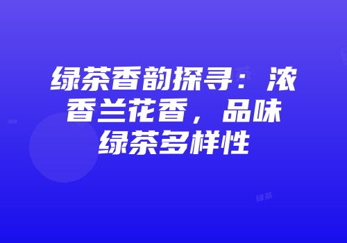 绿茶香韵探寻：浓香兰花香，品味绿茶多样性