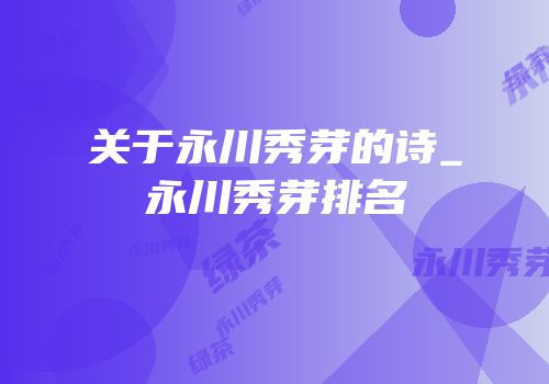 关于永川秀芽的诗_永川秀芽排名