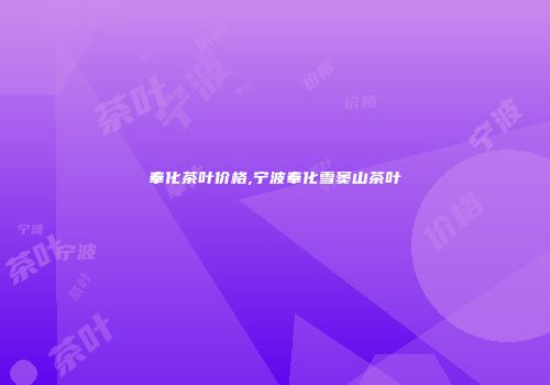 奉化茶叶价格,宁波奉化雪窦山茶叶