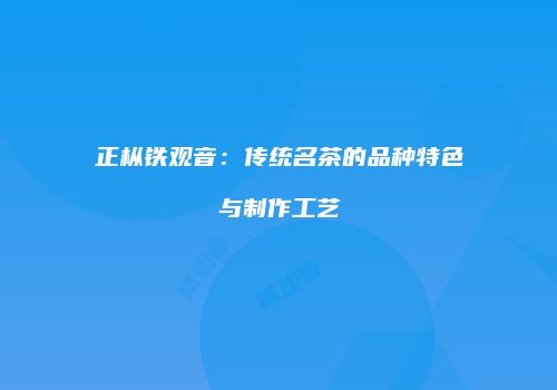 正枞铁观音：传统名茶的品种特色与制作工艺