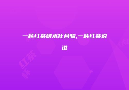 一杯红茶碳水化合物,一杯红茶说说