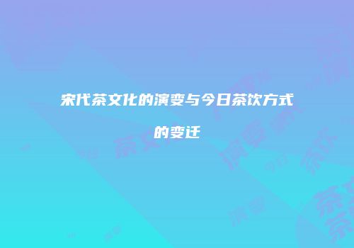 宋代茶文化的演变与今日茶饮方式的变迁