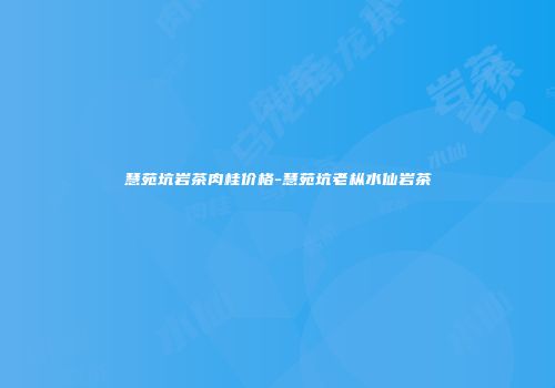 慧苑坑岩茶肉桂价格-慧苑坑老枞水仙岩茶