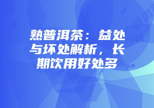 熟普洱茶：益处与坏处解析，长期饮用好处多