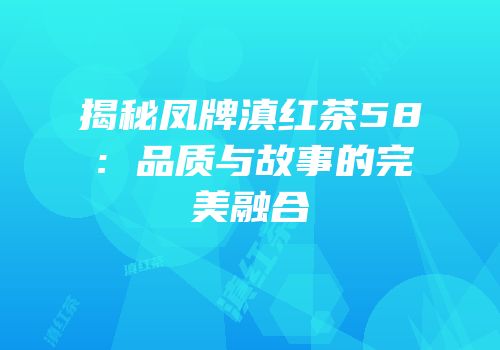 揭秘凤牌滇红茶58：品质与故事的完美融合