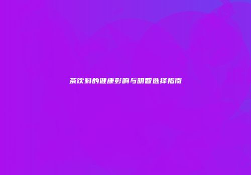 茶饮料的健康影响与明智选择指南