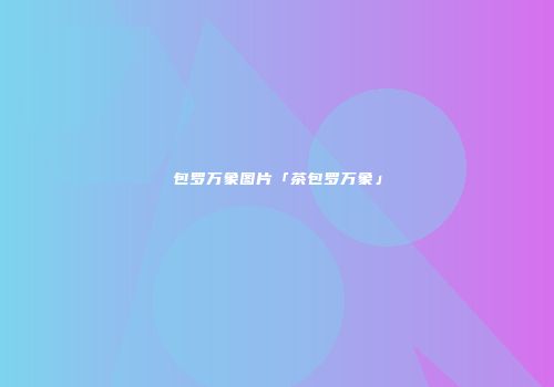 包罗万象图片「茶包罗万象」
