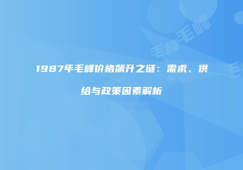 1987年毛峰价格飙升之谜：需求、供给与政策因素解析