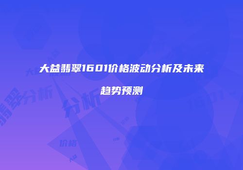 大益翡翠1601价格波动分析及未来趋势预测