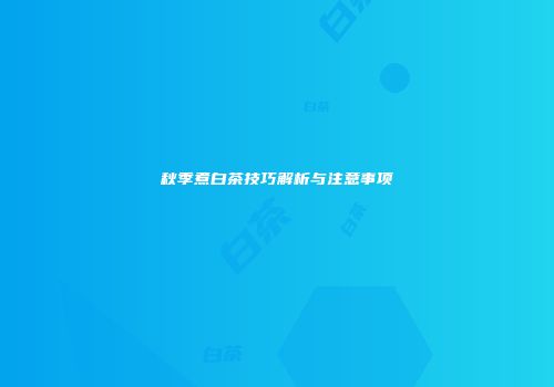 秋季煮白茶技巧解析与注意事项