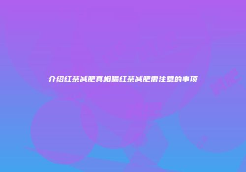 介绍红茶减肥真相喝红茶减肥需注意的事项