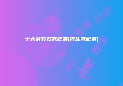 十大最有效减肥茶(养生减肥茶)