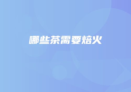 哪些茶需要焙火