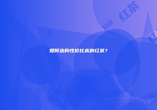 如何选购性价比高的红茶？