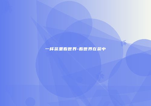 一杯茶里看世界-看世界在茶中