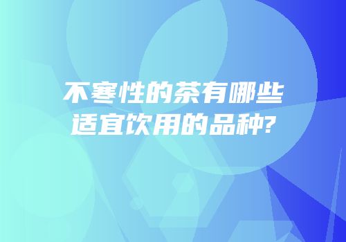 不寒性的茶有哪些适宜饮用的品种?
