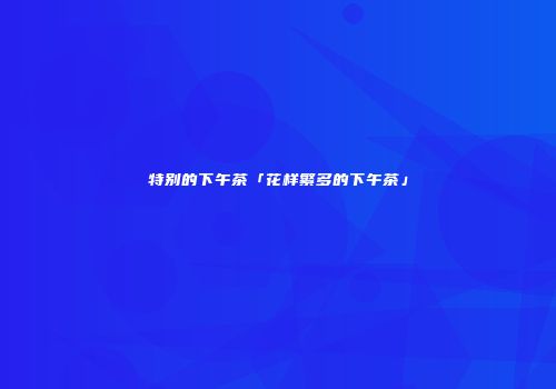 特别的下午茶「花样繁多的下午茶」