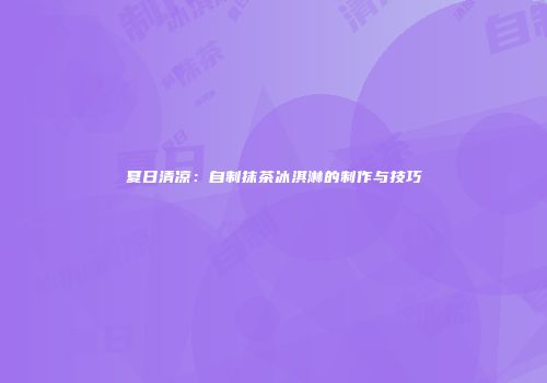夏日清凉：自制抹茶冰淇淋的制作与技巧