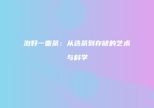 泡好一壶茶：从选茶到存储的艺术与科学