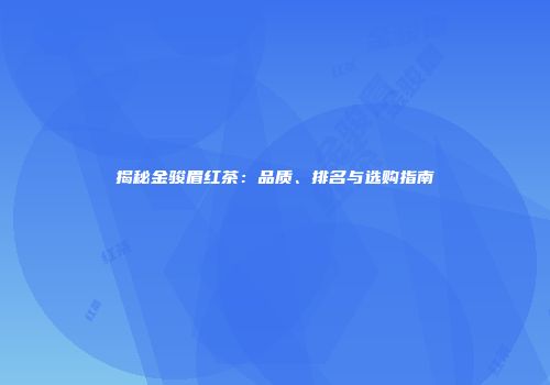揭秘金骏眉红茶：品质、排名与选购指南