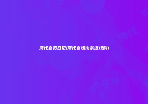 清代官员日记(清代官场饮茶潜规则)