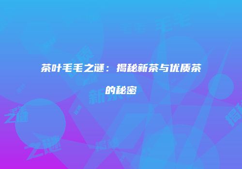 茶叶毛毛之谜：揭秘新茶与优质茶的秘密