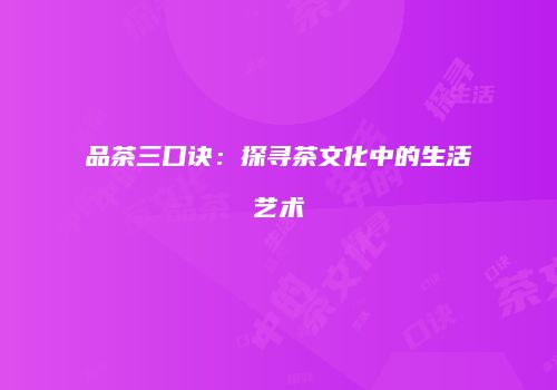 品茶三口诀：探寻茶文化中的生活艺术