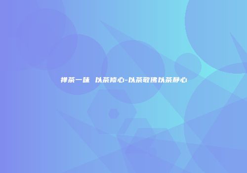 禅茶一味 以茶修心-以茶敬佛以茶静心