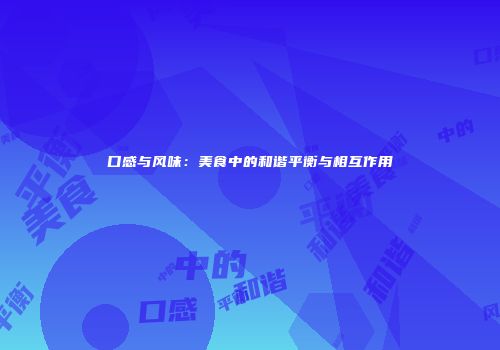口感与风味：美食中的和谐平衡与相互作用