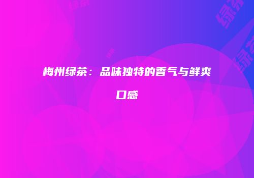 梅州绿茶：品味独特的香气与鲜爽口感