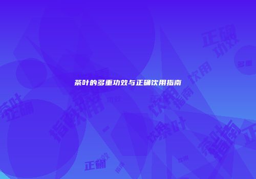 茶叶的多重功效与正确饮用指南