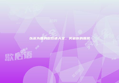 以茶为题的歇后语大全，笑破你的腹肌