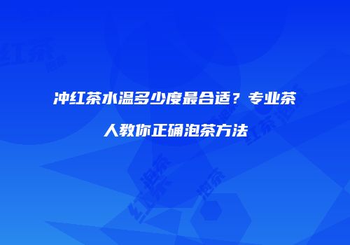 冲红茶水温多少度最合适？专业茶人教你正确泡茶方法
