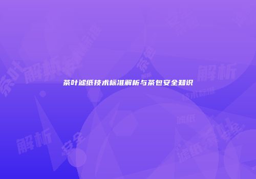茶叶滤纸技术标准解析与茶包安全知识