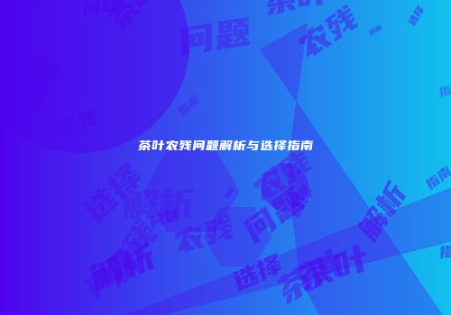 茶叶农残问题解析与选择指南
